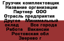 Грузчик-комплектовщик › Название организации ­ Партнер, ООО › Отрасль предприятия ­ Другое › Минимальный оклад ­ 1 - Все города Работа » Вакансии   . Ростовская обл.,Зверево г.